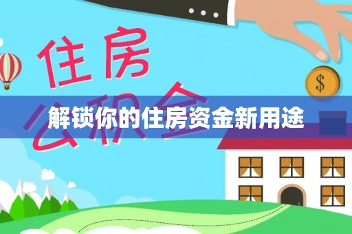 沿河解锁你的住房资金新用途