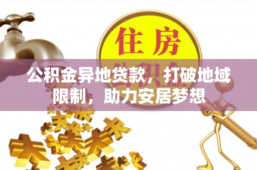 沿河公积金异地贷款，打破地域限制，助力安居梦想