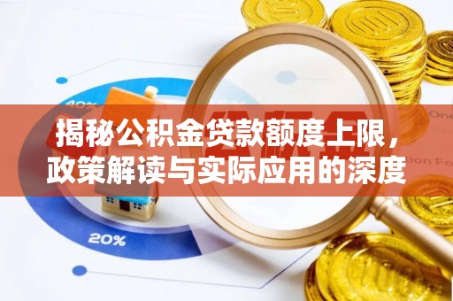 沿河揭秘公积金贷款额度上限，政策解读与实际应用的深度分析