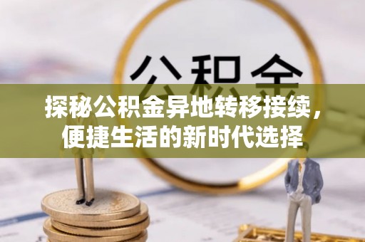 沿河探秘公积金异地转移接续，便捷生活的新时代选择