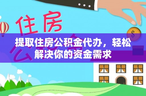 沿河提取住房公积金代办，轻松解决你的资金需求