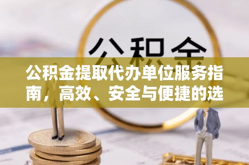 沿河公积金提取代办单位服务指南，高效、安全与便捷的选择