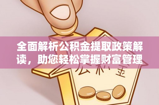 沿河全面解析公积金提取政策解读，助您轻松掌握财富管理新方向