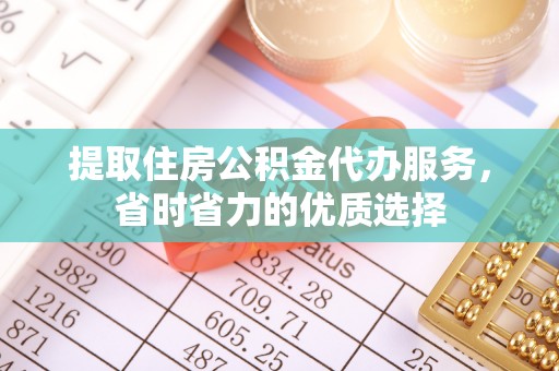 沿河提取住房公积金代办服务，省时省力的优质选择