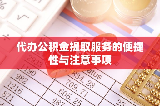 沿河代办公积金提取服务的便捷性与注意事项