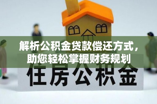 沿河解析公积金贷款偿还方式，助您轻松掌握财务规划
