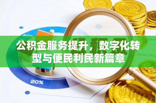 沿河公积金服务提升，数字化转型与便民利民新篇章