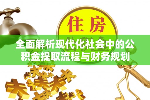 沿河全面解析现代化社会中的公积金提取流程与财务规划