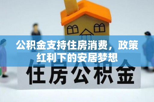 沿河公积金支持住房消费，政策红利下的安居梦想
