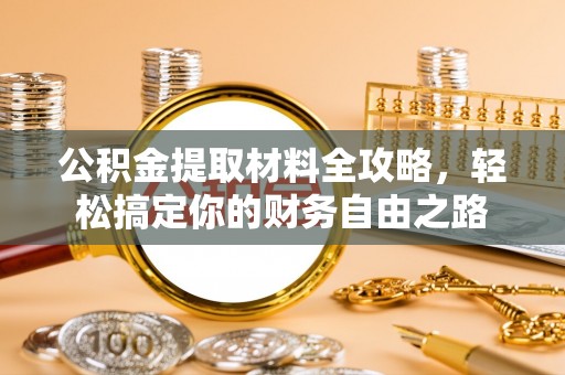 沿河公积金提取材料全攻略，轻松搞定你的财务自由之路