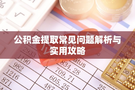 沿河公积金提取常见问题解析与实用攻略