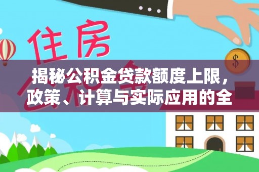沿河揭秘公积金贷款额度上限，政策、计算与实际应用的全面解析