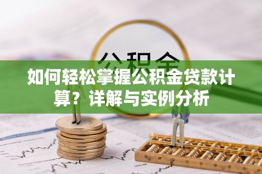 沿河如何轻松掌握公积金贷款计算？详解与实例分析
