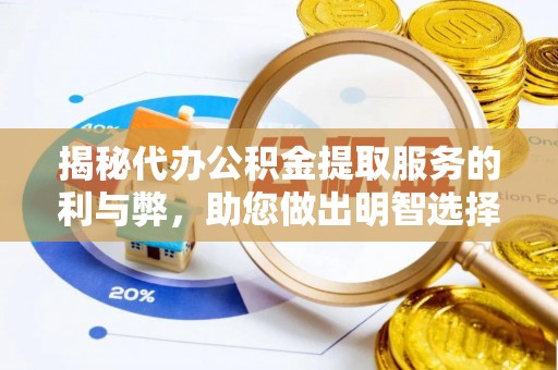 沿河揭秘代办公积金提取服务的利与弊，助您做出明智选择