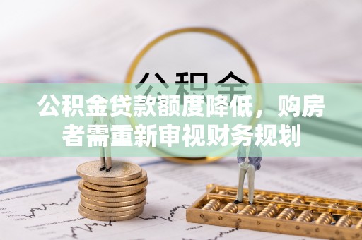 沿河公积金贷款额度降低，购房者需重新审视财务规划