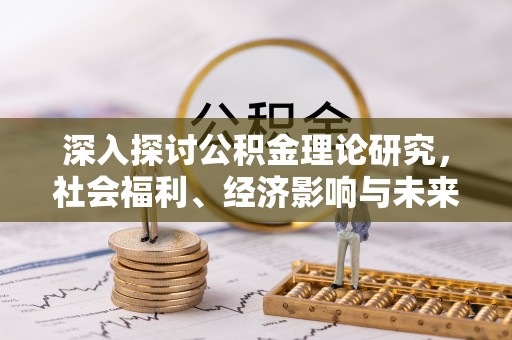 沿河深入探讨公积金理论研究，社会福利、经济影响与未来展望