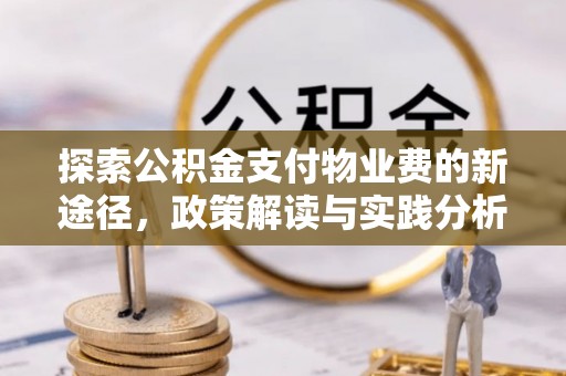 沿河探索公积金支付物业费的新途径，政策解读与实践分析