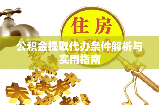 沿河公积金提取代办条件解析与实用指南