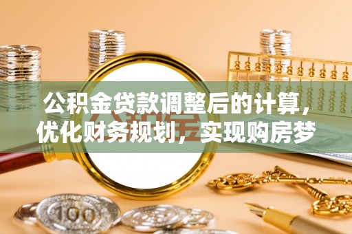 沿河公积金贷款调整后的计算，优化财务规划，实现购房梦想