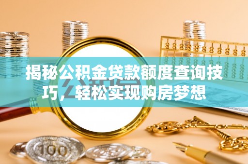 沿河揭秘公积金贷款额度查询技巧，轻松实现购房梦想
