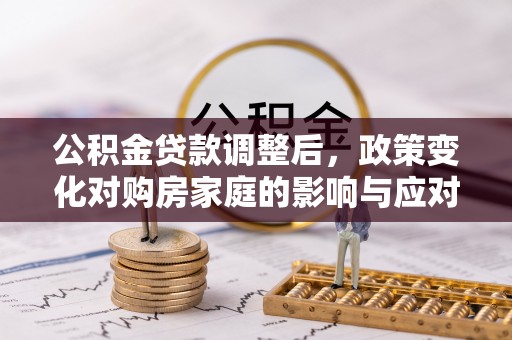 沿河公积金贷款调整后，政策变化对购房家庭的影响与应对策略