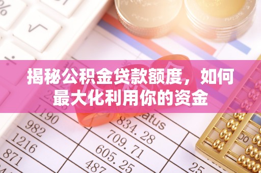 沿河揭秘公积金贷款额度，如何最大化利用你的资金