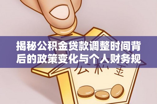 沿河揭秘公积金贷款调整时间背后的政策变化与个人财务规划