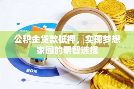 沿河公积金贷款抵押，实现梦想家园的明智选择