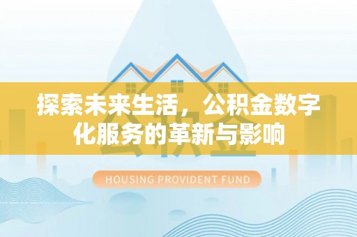 沿河探索未来生活，公积金数字化服务的革新与影响
