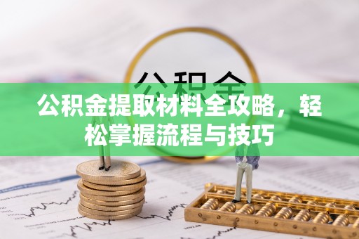沿河公积金提取材料全攻略，轻松掌握流程与技巧