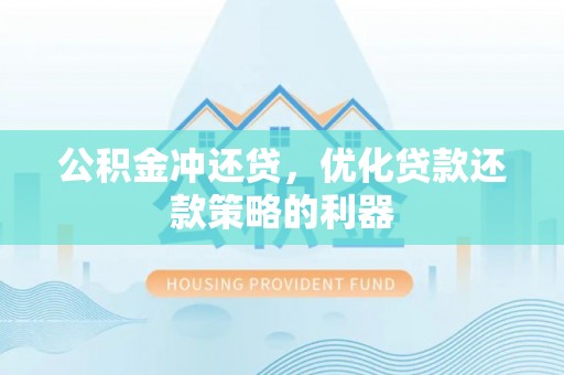 沿河公积金冲还贷，优化贷款还款策略的利器