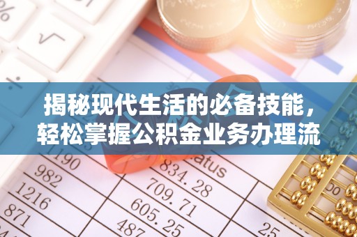 沿河揭秘现代生活的必备技能，轻松掌握公积金业务办理流程