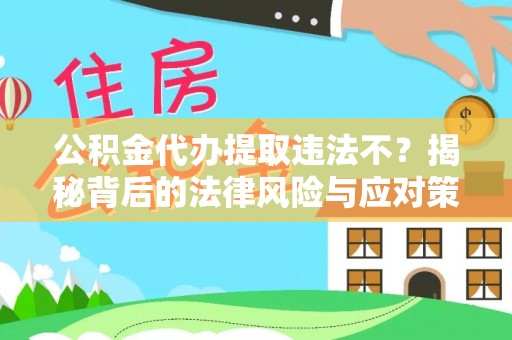 沿河公积金代办提取违法不？揭秘背后的法律风险与应对策略