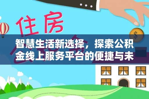 沿河智慧生活新选择，探索公积金线上服务平台的便捷与未来