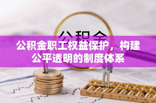 沿河公积金职工权益保护，构建公平透明的制度体系
