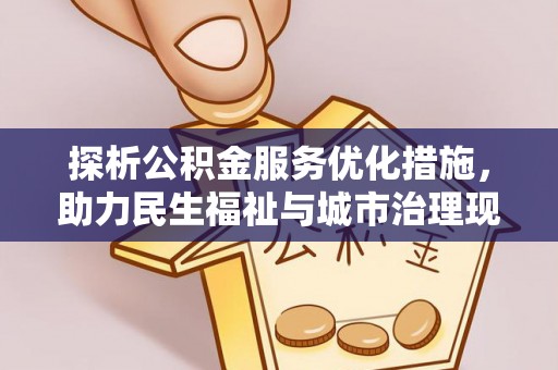 沿河探析公积金服务优化措施，助力民生福祉与城市治理现代化
