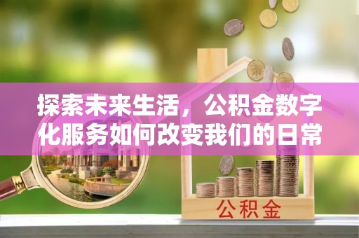 沿河探索未来生活，公积金数字化服务如何改变我们的日常