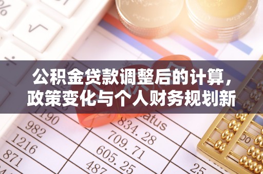 沿河公积金贷款调整后的计算，政策变化与个人财务规划新思路