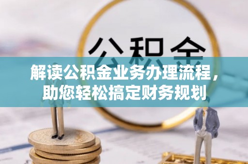 沿河解读公积金业务办理流程，助您轻松搞定财务规划