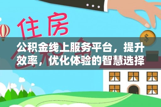 沿河公积金线上服务平台，提升效率，优化体验的智慧选择