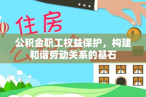 沿河公积金职工权益保护，构建和谐劳动关系的基石