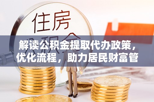 沿河解读公积金提取代办政策，优化流程，助力居民财富管理