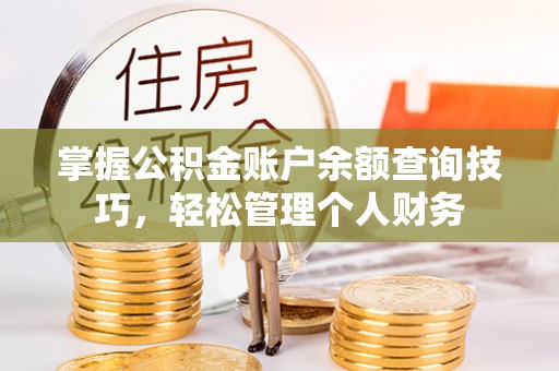 沿河掌握公积金账户余额查询技巧，轻松管理个人财务
