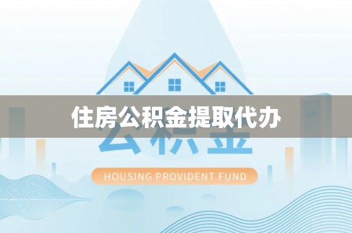 沿河住房公积金提取代办