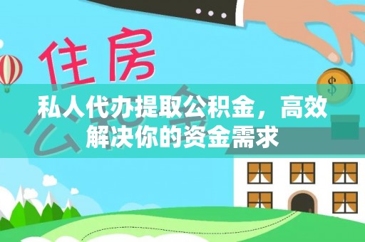 沿河私人代办提取公积金，高效解决你的资金需求