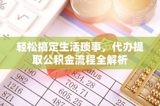 沿河轻松搞定生活琐事，代办提取公积金流程全解析