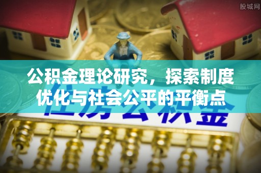 沿河公积金理论研究，探索制度优化与社会公平的平衡点