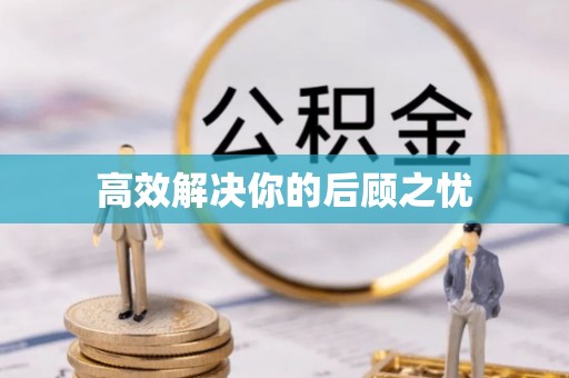 沿河高效解决你的后顾之忧