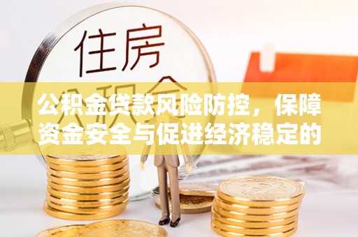 沿河公积金贷款风险防控，保障资金安全与促进经济稳定的关键策略