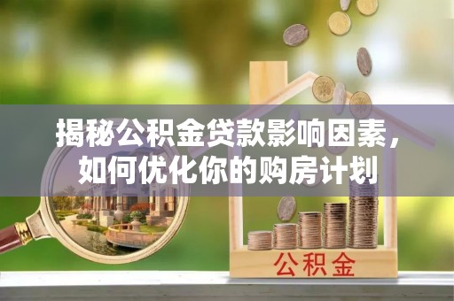 沿河揭秘公积金贷款影响因素，如何优化你的购房计划